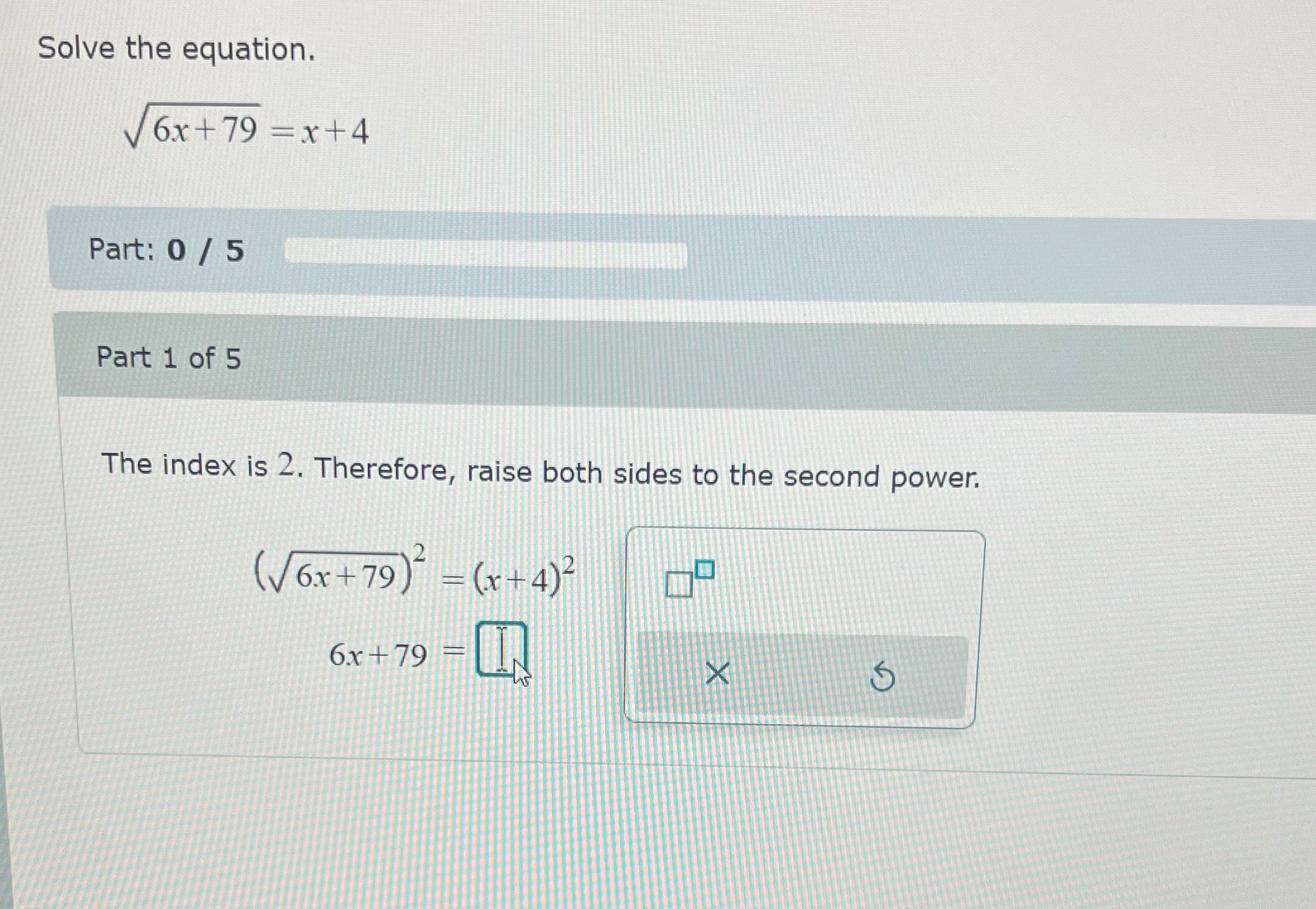 Solve the equation. 6x + 79 = x+4 Part: 0 / 5
