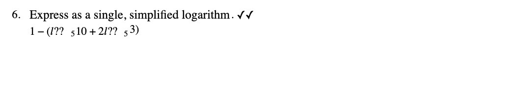 6. Express as a single, simplified logarithm. V V