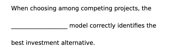 When choosing among competing projects, the model