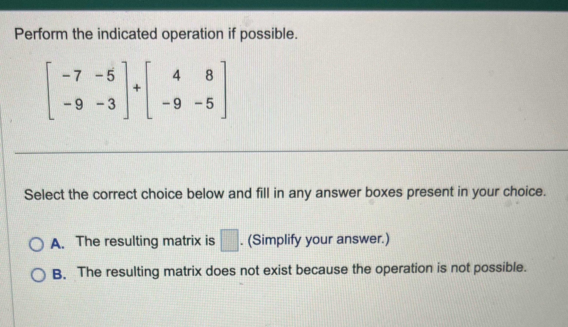 Perform the indicated operation if possible. -7