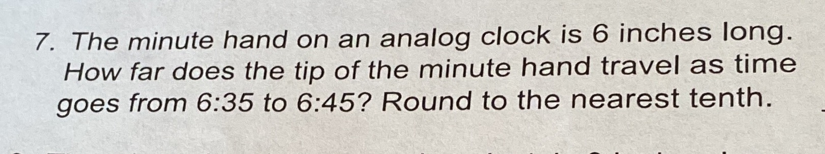 7. The minute hand on an analog clock is 6 inches