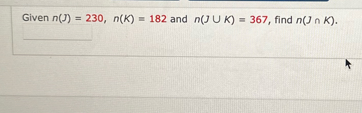Given n(J) = 230, n(K) = 182 and n(J U K) = 367,