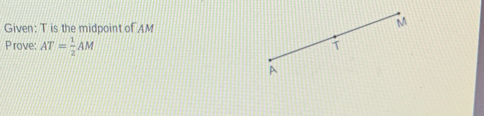 Given: T is the midpoint of AM M Prove: AT - - AM