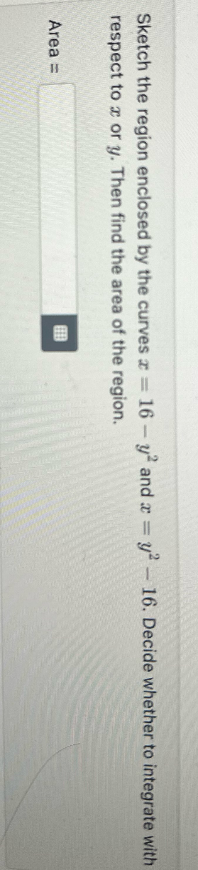 Sketch the region enclosed by the curves x = 16 -