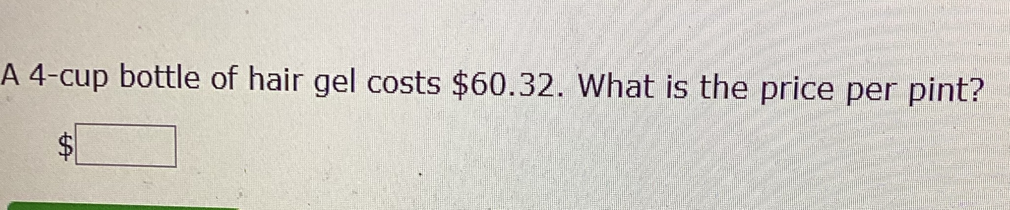 Help A 4-cup bottle of hair gel costs $60.32.