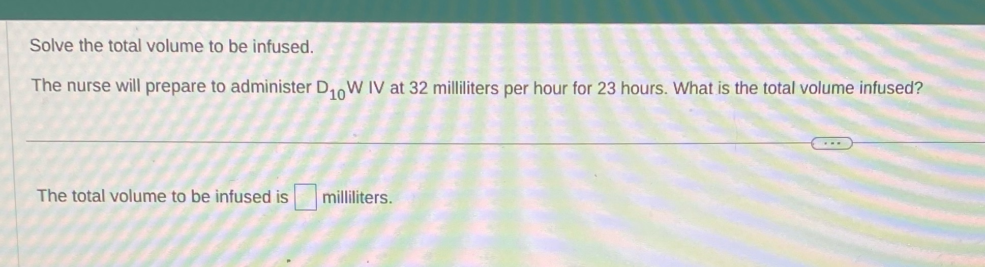 Solve the total volume to be infused. a , , 7 The