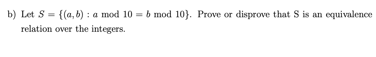 b) Let S = {(a, b) : a mod 10 = b mod 10}. Prove