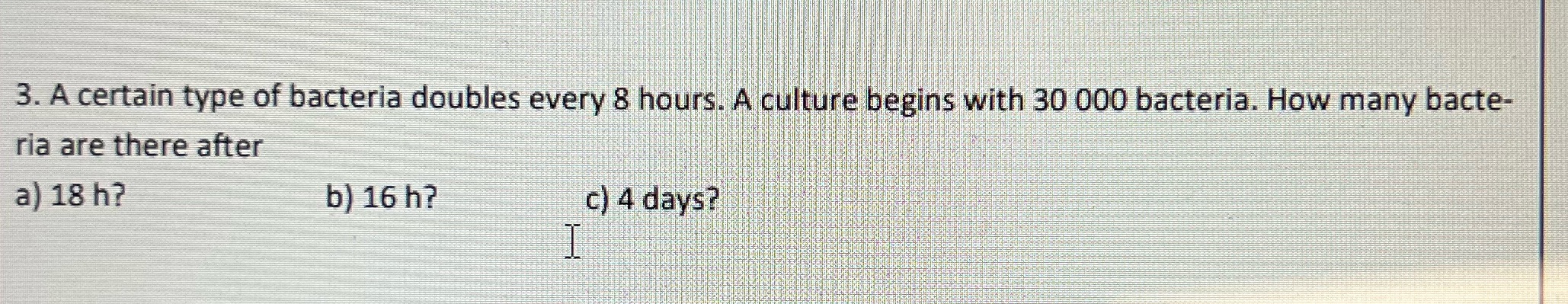 3. A certain type of bacteria doubles every 8