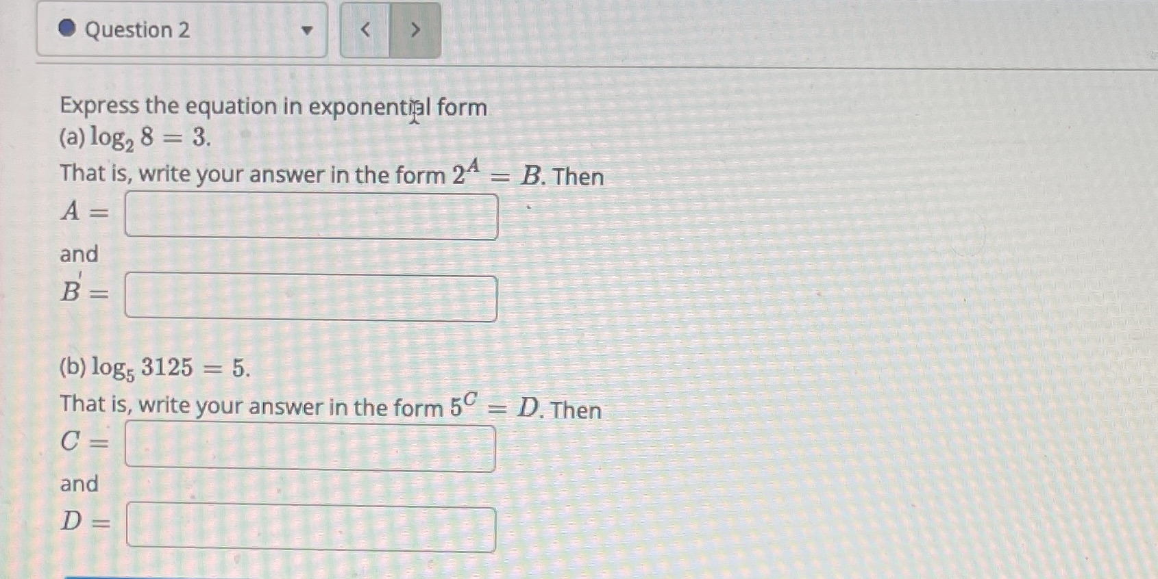 Logarithms Question 2 < > Express the equation in