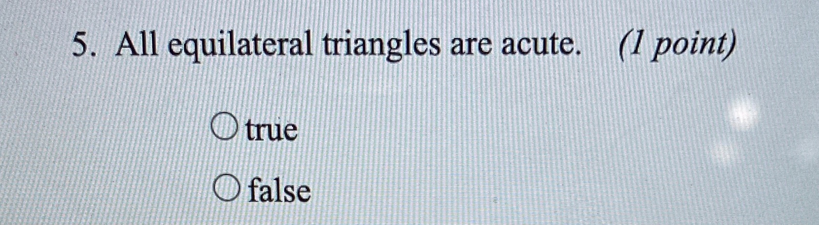 5. All equilateral triangles are acute. (1 point)