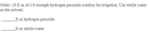 Order: 16 fl oz of 1/8 strength hydrogen peroxide