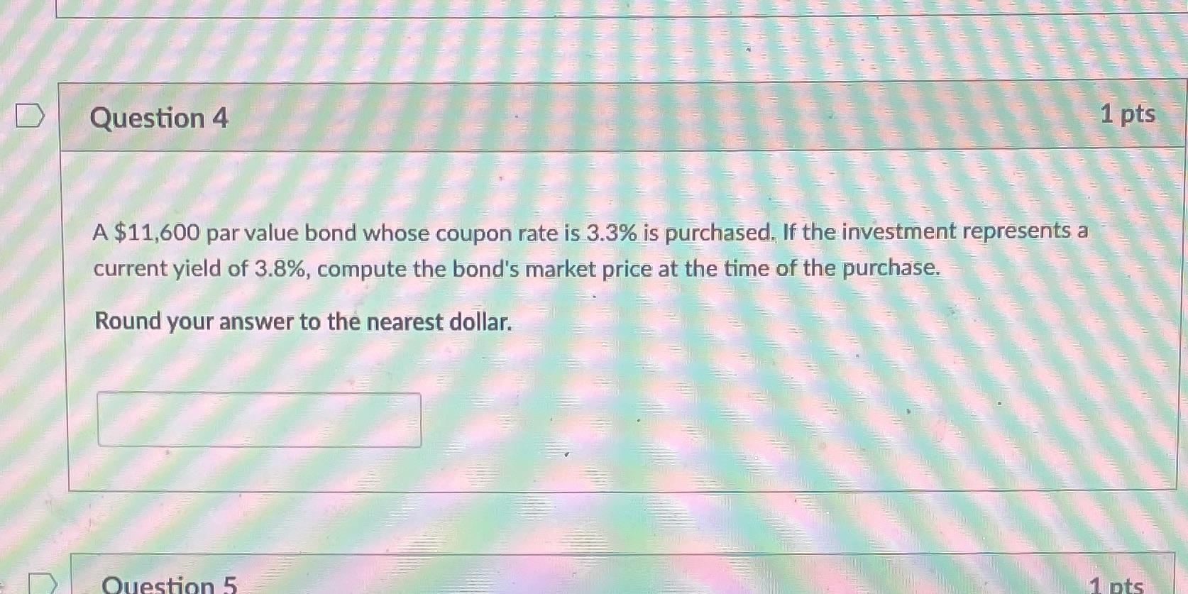 D Question 4 1 pts A $11,600 par value bond whose