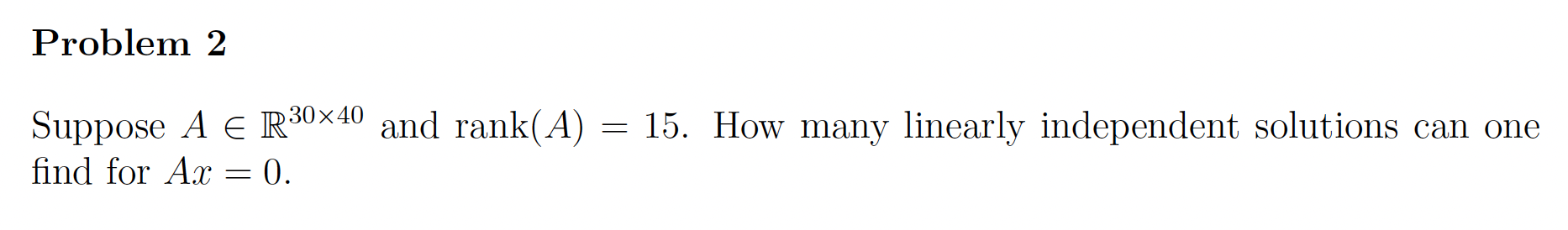 Problem 2 Suppose A E R30x40 and rank(A) = 15.
