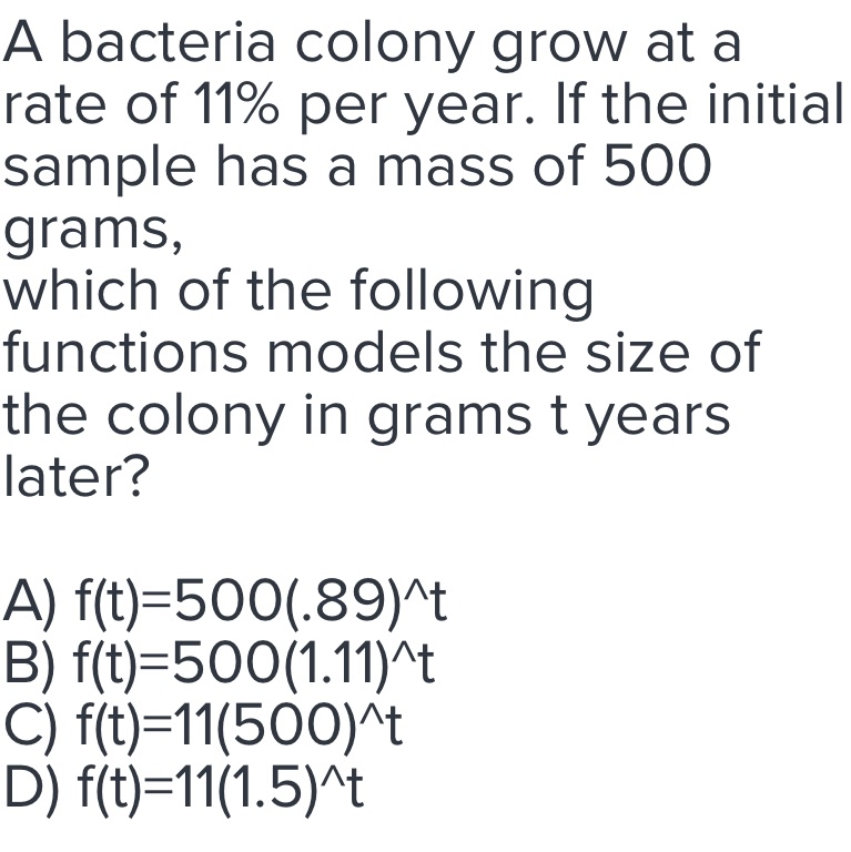 A bacteria colony grow at a rate of 11% per year.
