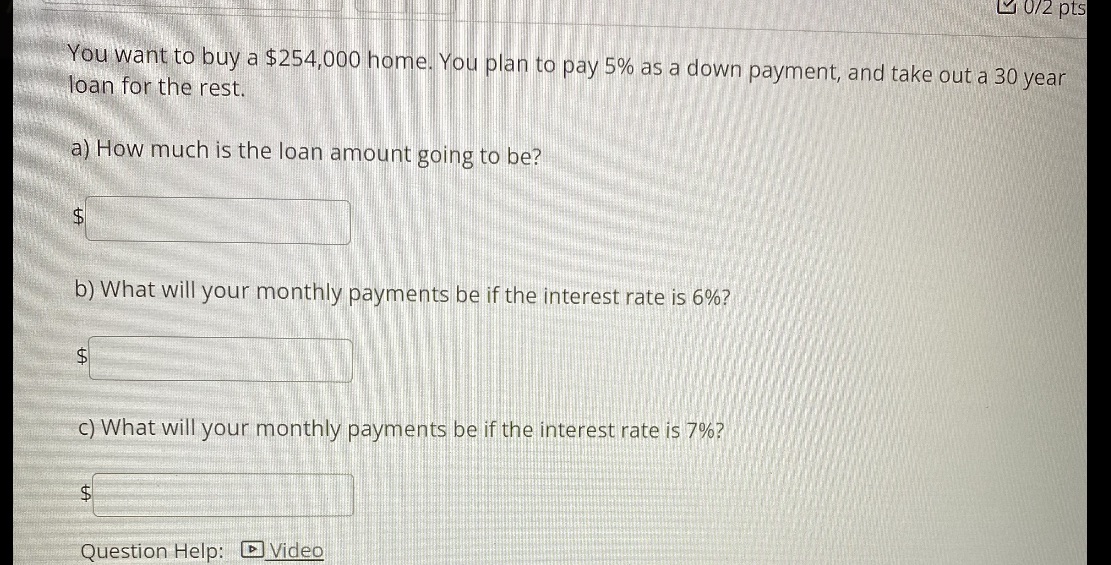 L 0/2 pts You want to buy a $254,000 home. You