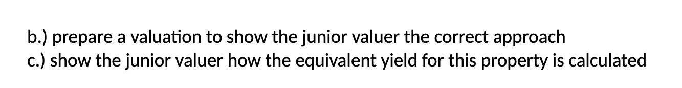 b.) prepare a valuation to show the junior valuer