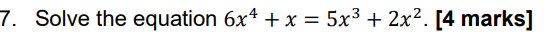 7. Solve the equation 6x4 + x = 5x3 + 2x2. [4