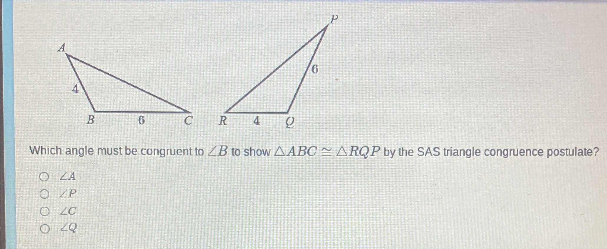 P A 4 6 B 6 C R Which angle must be congruent to