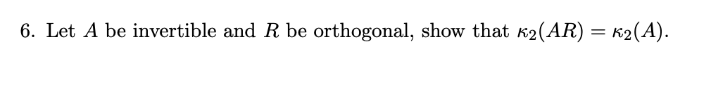 6. Let A be invertible and R be orthogonal, show