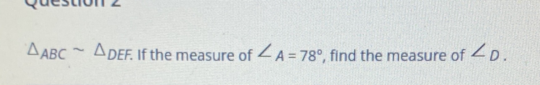 QUESLion ABC ~ DEF. If the measure of 2 A = 789,