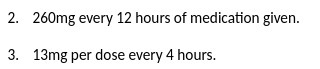 2. 260mg every 12 hours of medication given. 3.