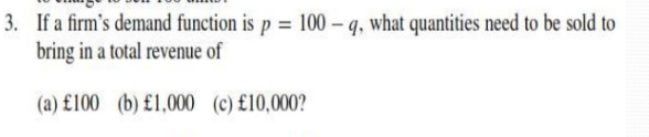 3. If a firm's demand function is p = 100 -