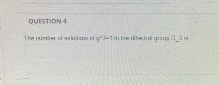 QUESTION 4 The number of solutions of g* 3=1 in