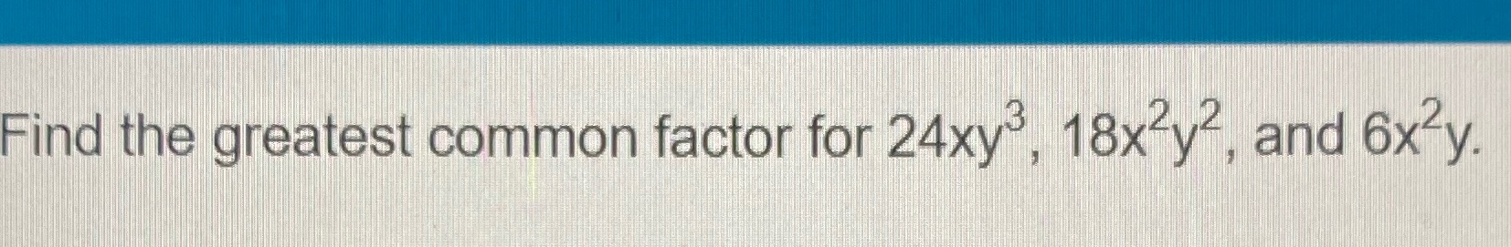 2 2 and 6x y. Find the greatest common factor for