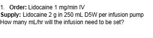 1. Order: Lidocaine 1 mg/min IV Supply: Lidocaine