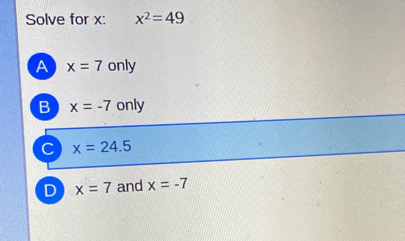 Solve for x: x2 =49 A x = 7 only B X = -7 only C