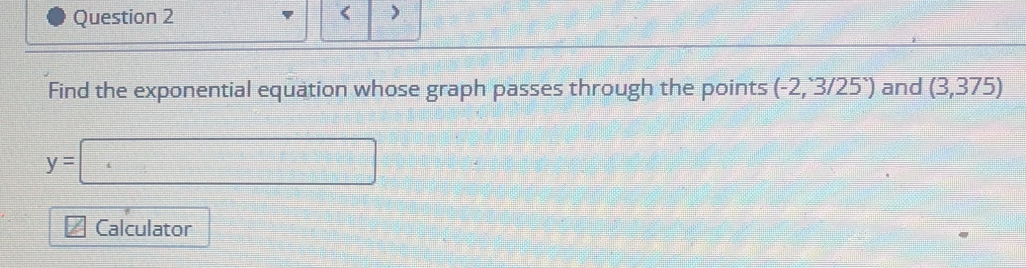 Question 2 Find the exponential equation whose