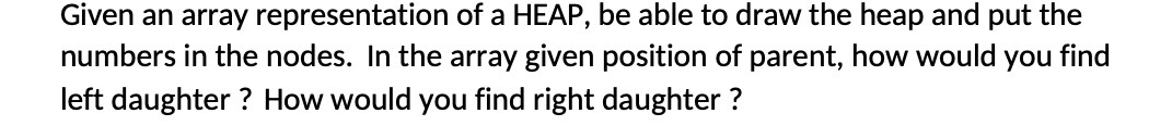 Given an array representation of a HEAP, be able