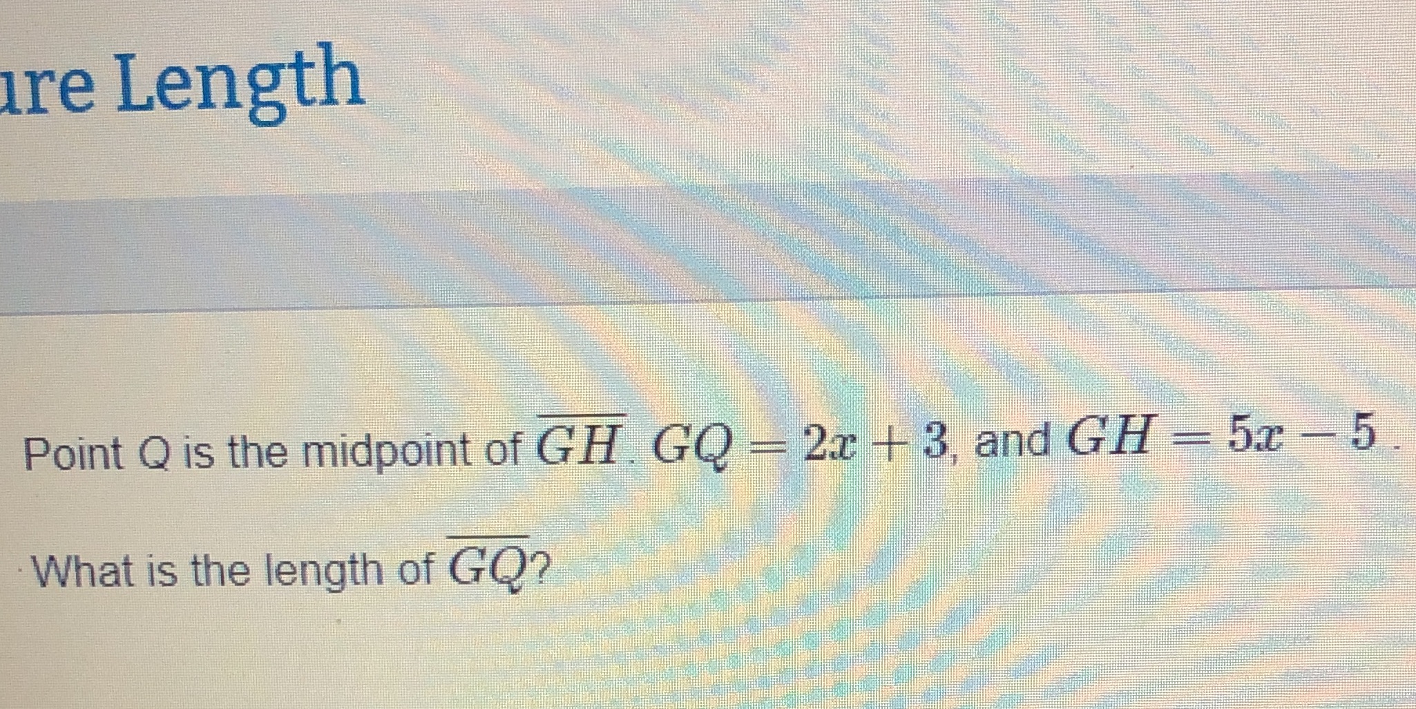 re Length Point Q is the midpoint of GH. GQ - 2x