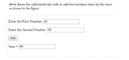 Write down the valid JavaScript code to add two