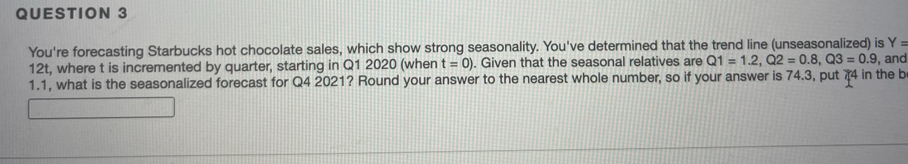 QUESTION 3 You're forecasting Starbucks hot