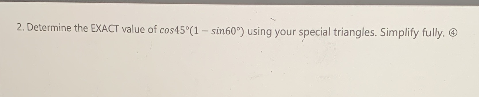 2. Determine the EXACT value of cos45(1 - sin60)