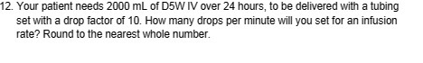 12. Your patient needs 2000 mL of D5W IV over 24