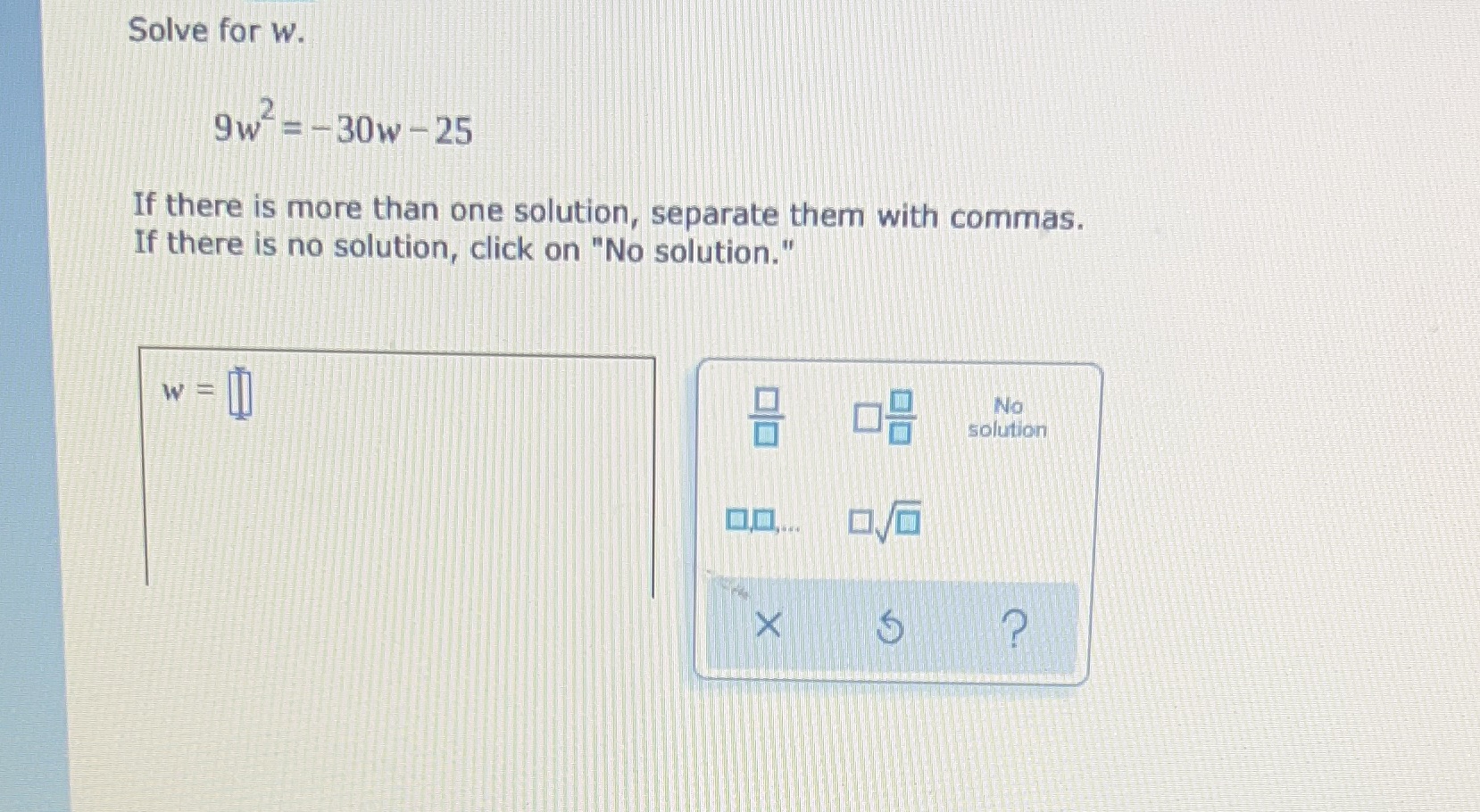 thank you so much Solve for w. 9w-=-30w -25 If