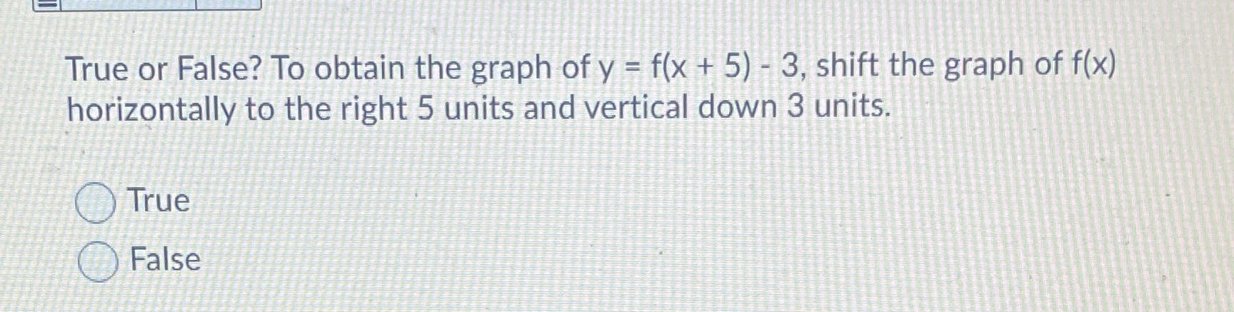 True or False? To obtain the graph of y = f(x +