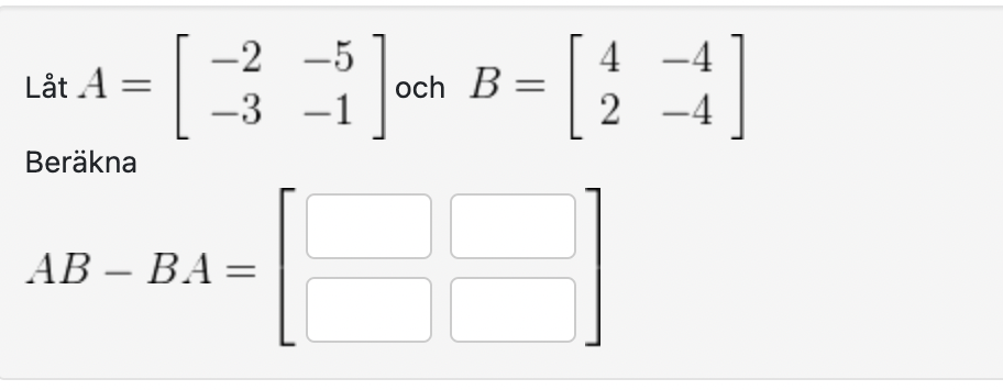 Lat A = -5 3 -1 -4 och B = 2 -4 Berakna AB - BA =