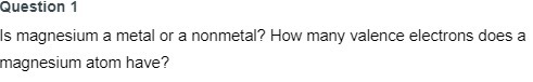 Question 1 Is magnesium a metal or a nonmetal?