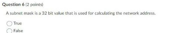 Question 6 (2 points) A subnet mask is a 32 bit