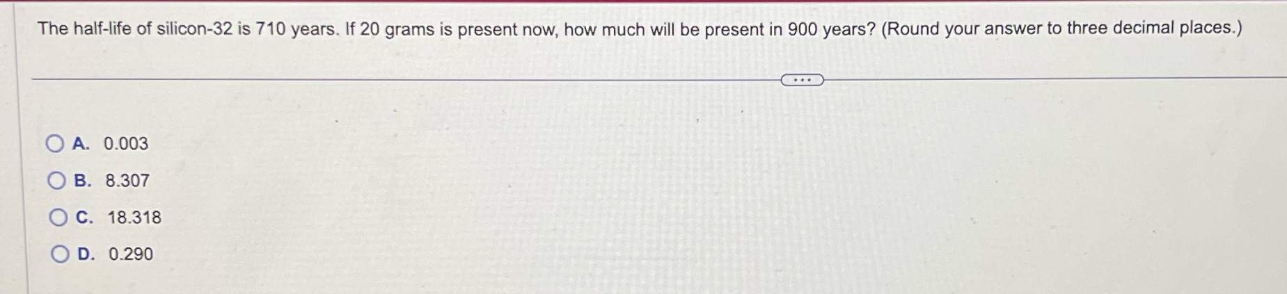The half-life of silicon-32 is 710 years. If 20