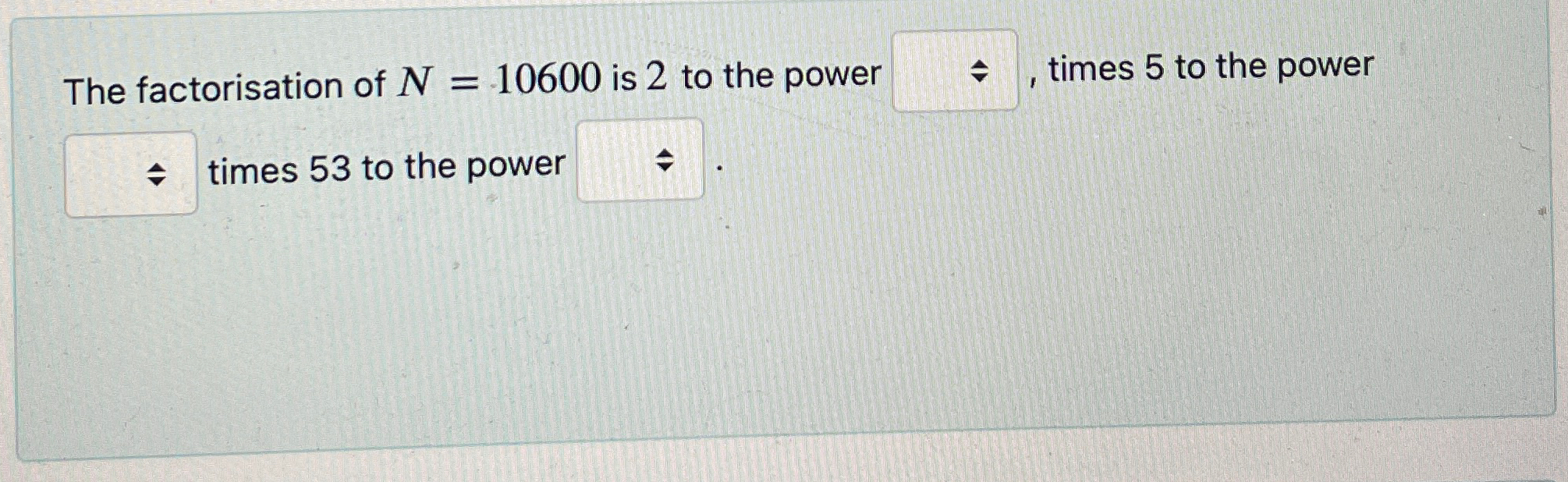 The factorisation of N = 1 0 6 0 0 is 2 to the