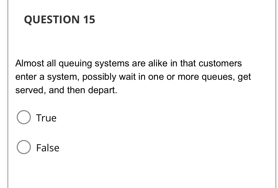 QUESTION 1 5 Almost all queuing systems are alike