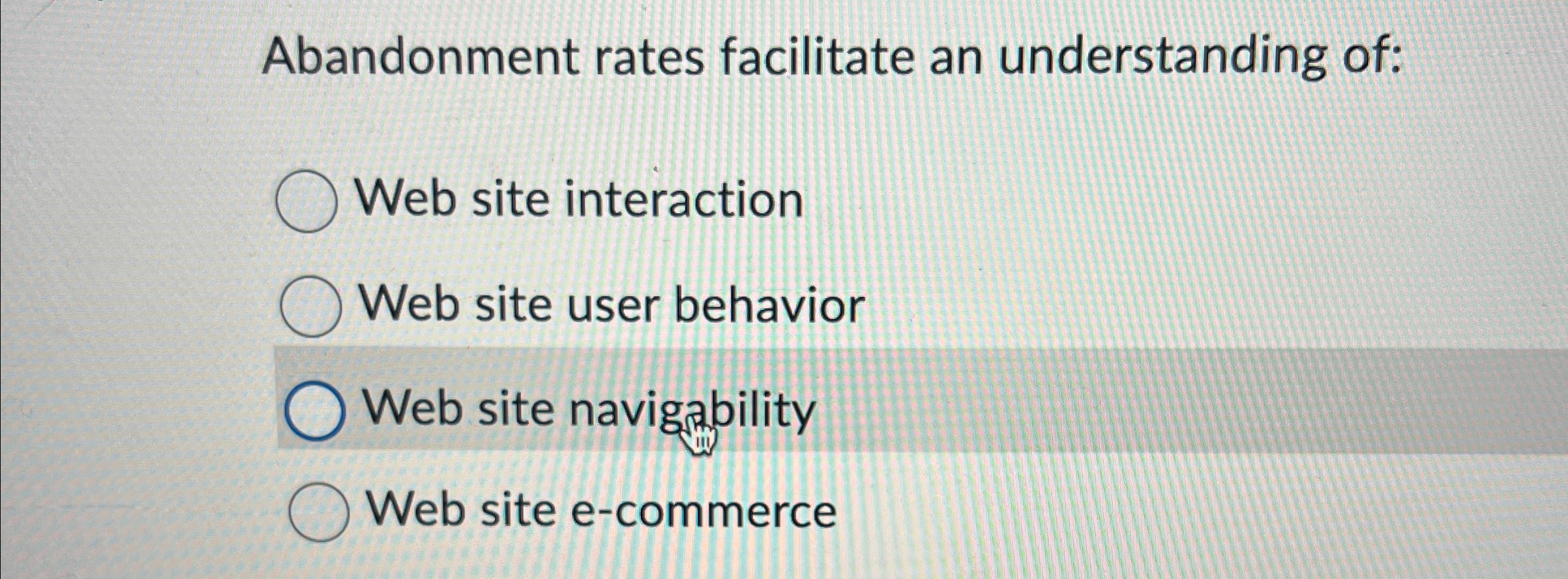 Abandonment rates facilitate an understanding of: