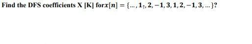 Find the DFS coefficients x [ K ] for x [ n ] = {