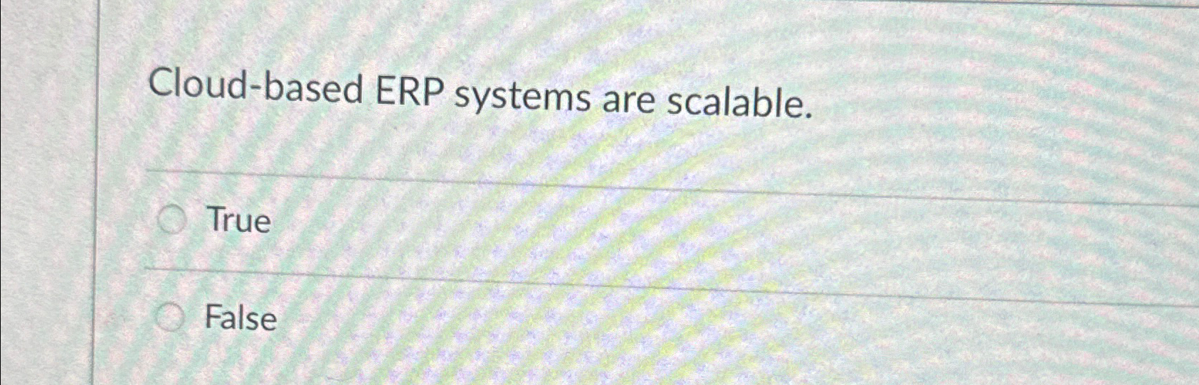 Cloud - based ERP systems are scalable. True False