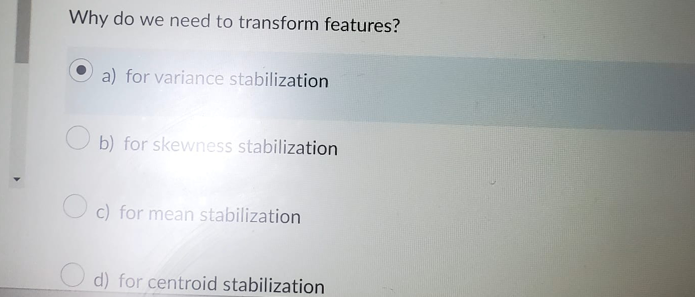 Why do we need to transform features? a ) for