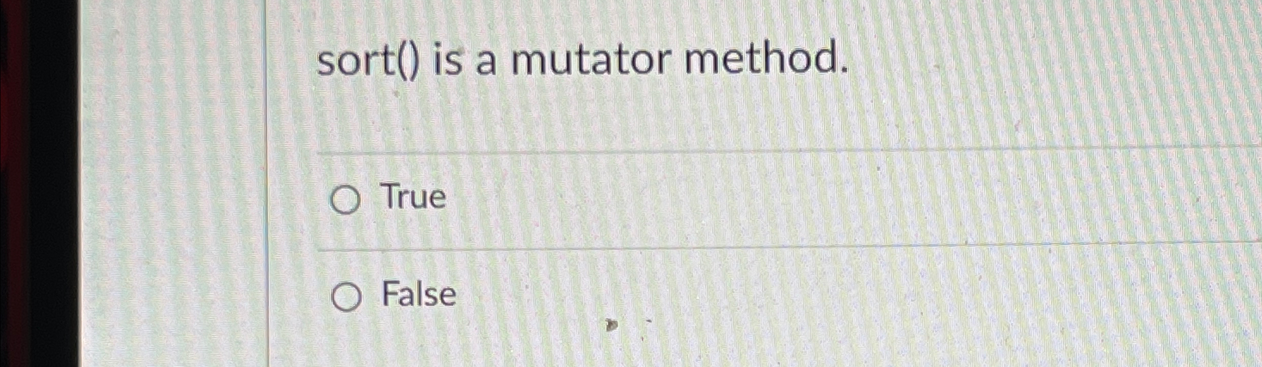 sort ( ) is a mutator method. True False